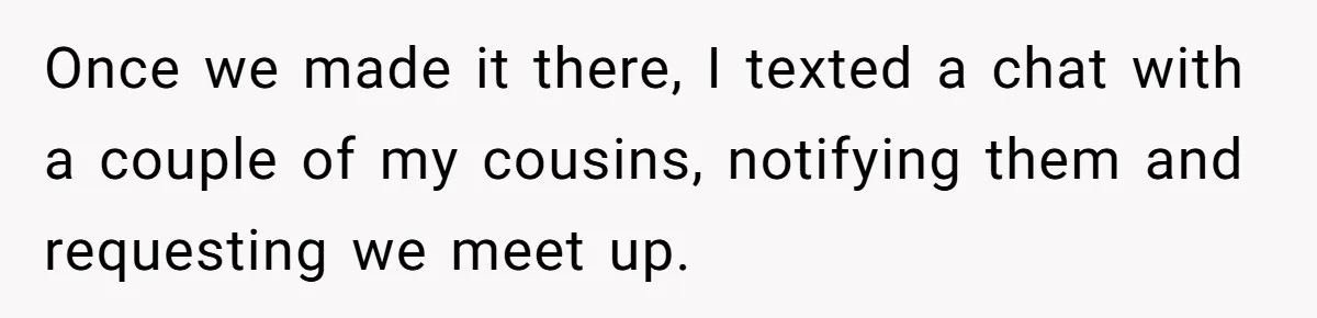 Once we made it there, I texted a chat with a couple of my cousins, notifying them and requesting we meet up.