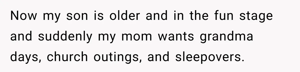 She Told Her Mom “You Don’t Get to Be Grandma Now,” After Being Left Alone When She Needed Help Most Now my son is older and in the fun stage and suddenly my mom wants grandma days, church outings, and sleepovers.