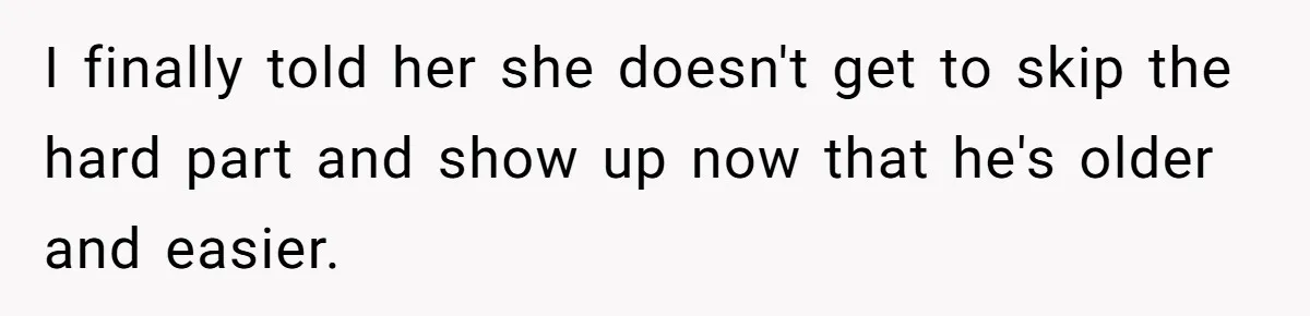 She Told Her Mom “You Don’t Get to Be Grandma Now,” After Being Left Alone When She Needed Help Most I finally told her she doesn't get to skip the hard part and show up now that he's older and easier.