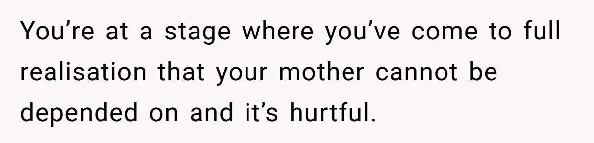 She Told Her Mom “You Don’t Get to Be Grandma Now,” After Being Left Alone When She Needed Help Most You’re at a stage where you’ve come to full realisation that your mother cannot be depended on and it’s hurtful.