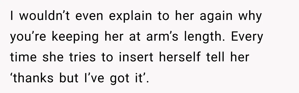 She Told Her Mom “You Don’t Get to Be Grandma Now,” After Being Left Alone When She Needed Help Most I wouldn’t even explain to her again why you’re keeping her at arm’s length. Every time she tries to insert herself tell her ‘thanks but I’ve got it’.