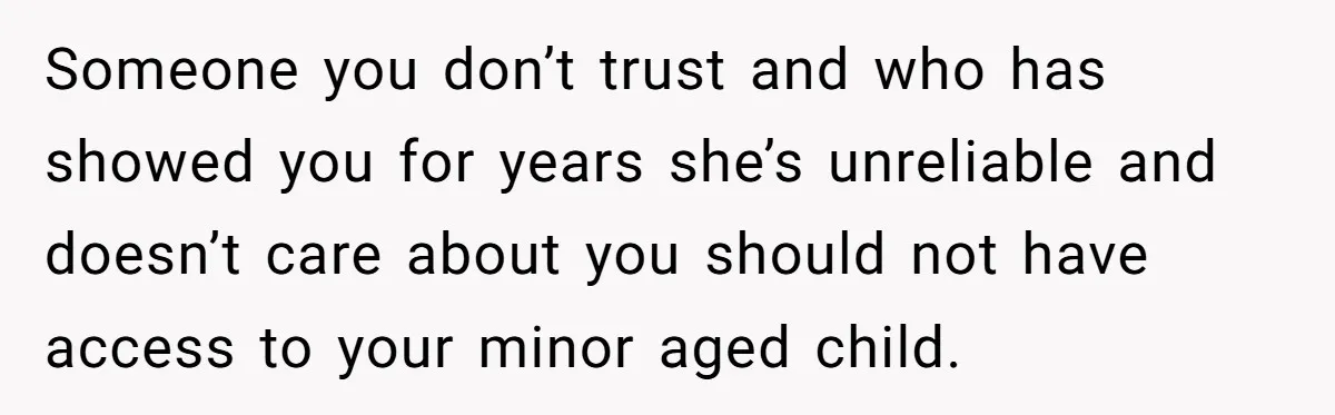 She Told Her Mom “You Don’t Get to Be Grandma Now,” After Being Left Alone When She Needed Help Most Someone you don’t trust and who has showed you for years she’s unreliable and doesn’t care about you should not have access to your minor aged child.