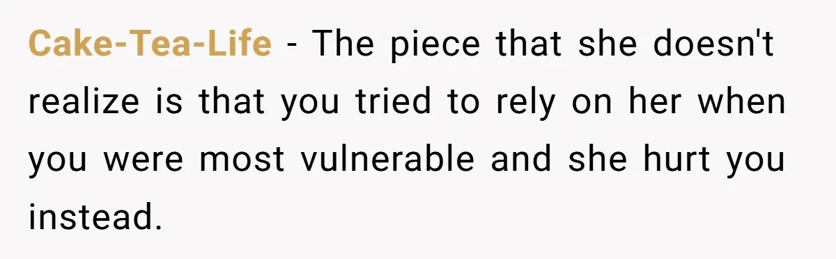 She Told Her Mom “You Don’t Get to Be Grandma Now,” After Being Left Alone When She Needed Help Most Cake-Tea-Life − The piece that she doesn't realize is that you tried to rely on her when you were most vulnerable and she hurt you instead.