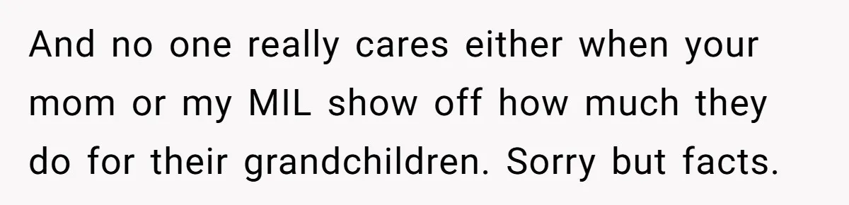 She Told Her Mom “You Don’t Get to Be Grandma Now,” After Being Left Alone When She Needed Help Most And no one really cares either when your mom or my MIL show off how much they do for their grandchildren. Sorry but facts.