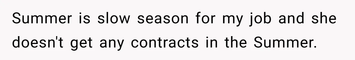 Summer is slow season for my job and she doesn't get any contracts in the Summer.