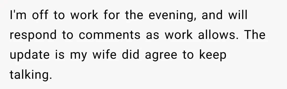 I'm off to work for the evening, and will respond to comments as work allows. The update is my wife did agree to keep talking.