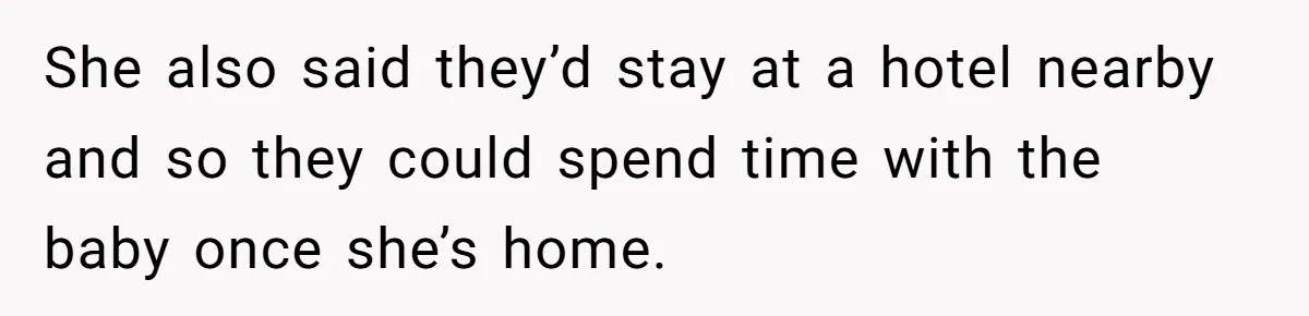 She also said they’d stay at a hotel nearby and so they could spend time with the baby once she’s home.