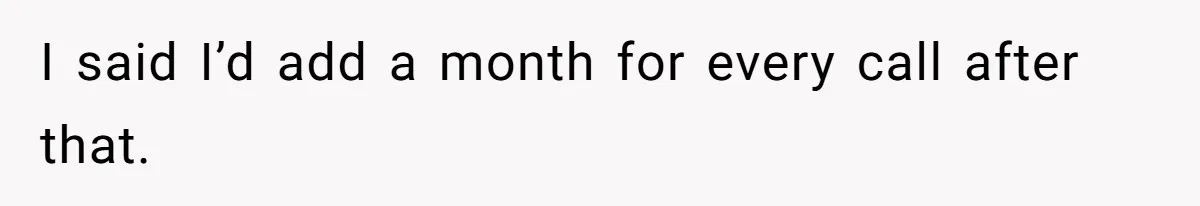 I said I’d add a month for every call after that.