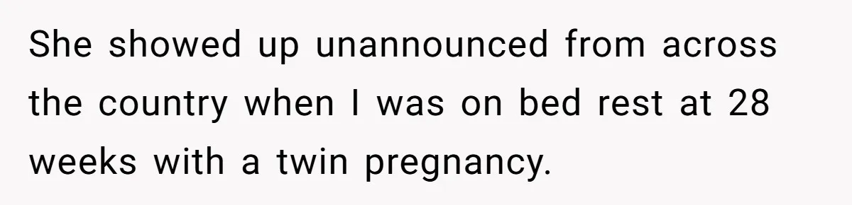 She showed up unannounced from across the country when I was on bed rest at 28 weeks with a twin pregnancy.