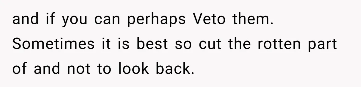 and if you can perhaps Veto them. Sometimes it is best so cut the rotten part of and not to look back.