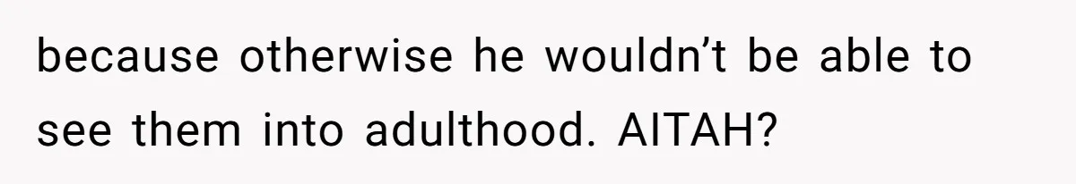 because otherwise he wouldn’t be able to see them into adulthood. AITAH?