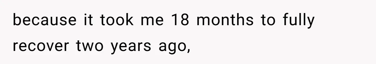 because it took me 18 months to fully recover two years ago,