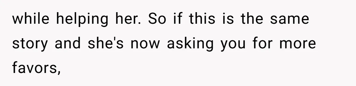while helping her. So if this is the same story and she's now asking you for more favors,