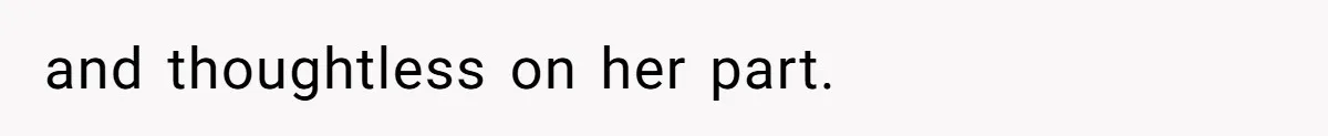 and thoughtless on her part.
