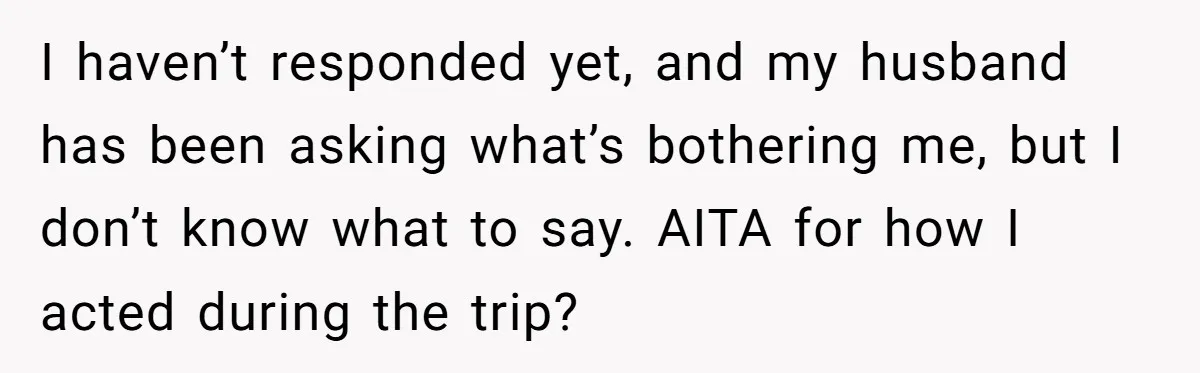 Childfree Woman 'Ruins' Friends' Bali Trip Simply By Having Fun I haven’t responded yet, and my husband has been asking what’s bothering me, but I don’t know what to say. AITA for how I acted during the trip?