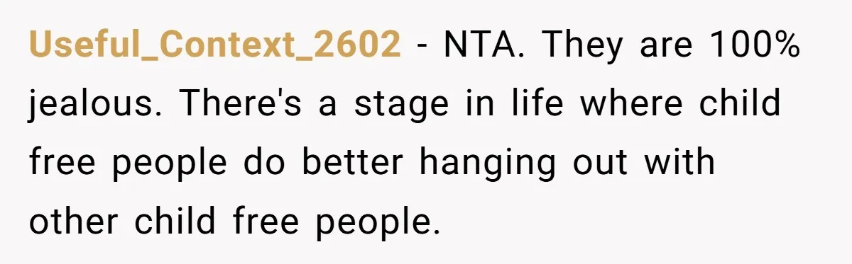 Childfree Woman 'Ruins' Friends' Bali Trip Simply By Having Fun Useful_Context_2602 − NTA. They are 100% jealous. There's a stage in life where child free people do better hanging out with other child free people.