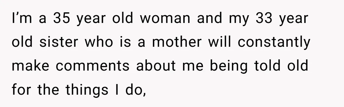 Childfree Woman 'Ruins' Friends' Bali Trip Simply By Having Fun I’m a 35 year old woman and my 33 year old sister who is a mother will constantly make comments about me being told old for the things I do,