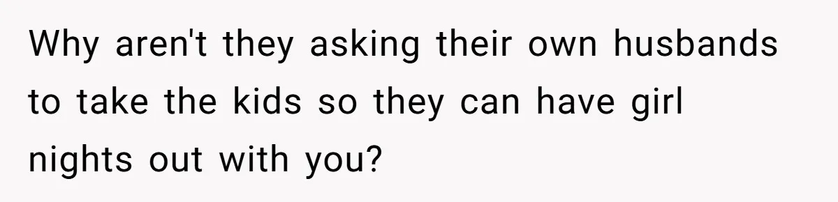 Childfree Woman 'Ruins' Friends' Bali Trip Simply By Having Fun Why aren't they asking their own husbands to take the kids so they can have girl nights out with you?