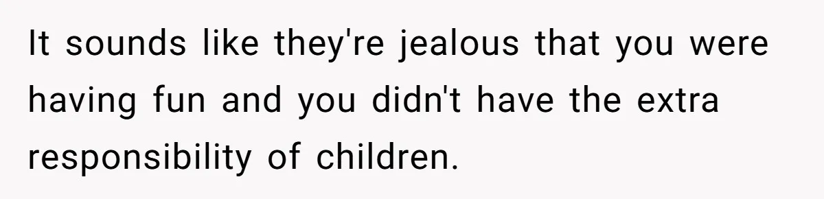 Childfree Woman 'Ruins' Friends' Bali Trip Simply By Having Fun It sounds like they're jealous that you were having fun and you didn't have the extra responsibility of children.