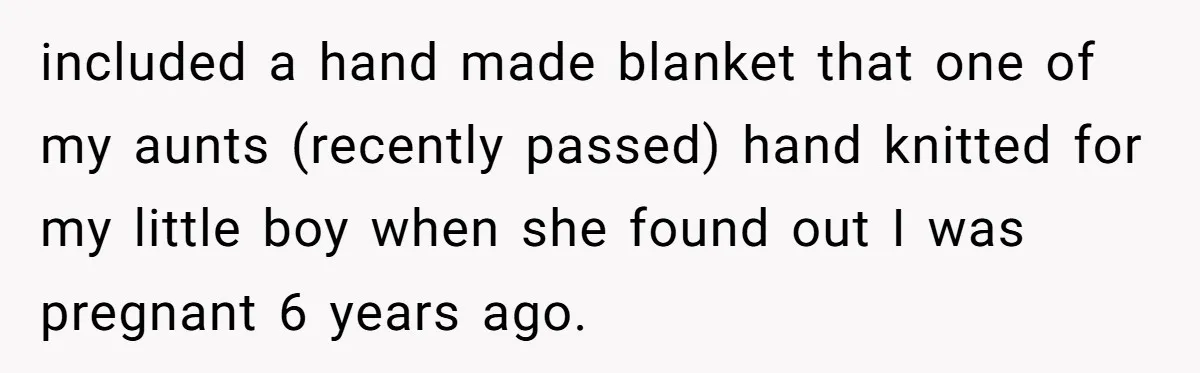 included a hand made blanket that one of my aunts (recently passed) hand knitted for my little boy when she found out I was pregnant 6 years ago.