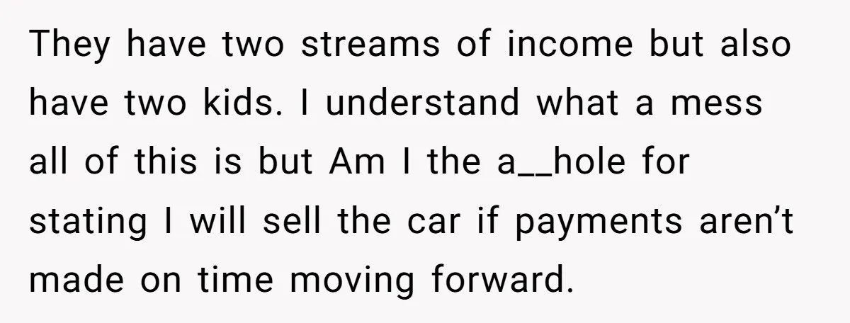 This Woman Thought She Was Just Co-Signing, Until Missed Payments Started Destroying Her Credit They have two streams of income but also have two kids. I understand what a mess all of this is but Am I the a__hole for stating I will sell...