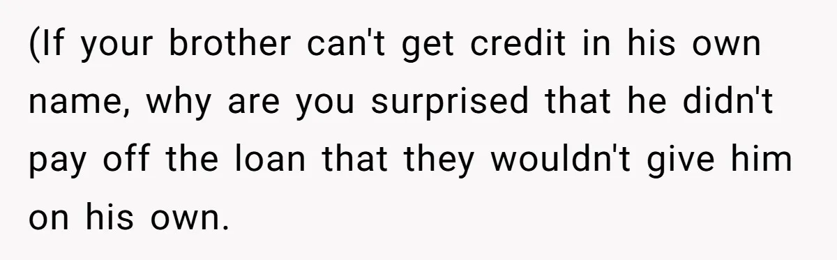This Woman Thought She Was Just Co-Signing, Until Missed Payments Started Destroying Her Credit (If your brother can't get credit in his own name, why are you surprised that he didn't pay off the loan that they wouldn't give him on his own.