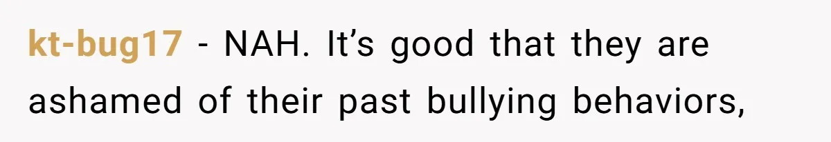 kt-bug17 − NAH. It’s good that they are ashamed of their past bullying behaviors,