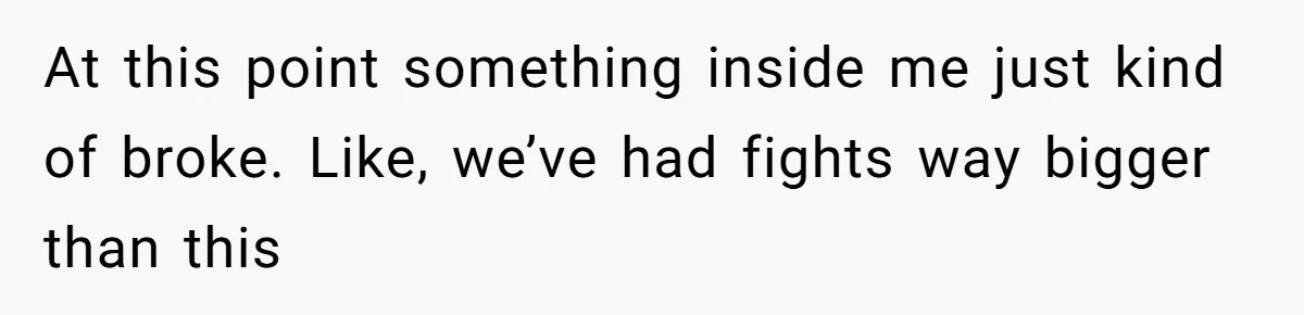 The $5,000 Ghost: When An 8-Year Romance Turns Into A Financial Haunting At this point something inside me just kind of broke. Like, we’ve had fights way bigger than this