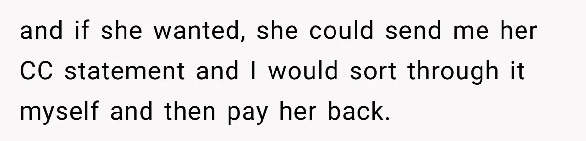 The $5,000 Ghost: When An 8-Year Romance Turns Into A Financial Haunting and if she wanted, she could send me her CC statement and I would sort through it myself and then pay her back.