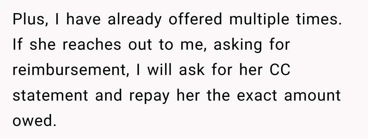 The $5,000 Ghost: When An 8-Year Romance Turns Into A Financial Haunting Plus, I have already offered multiple times. If she reaches out to me, asking for reimbursement, I will ask for her CC statement and repay her the exact amount owed.