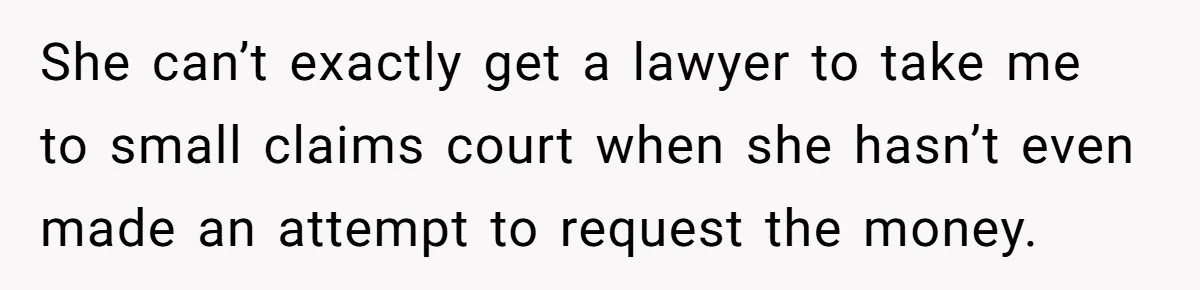 The $5,000 Ghost: When An 8-Year Romance Turns Into A Financial Haunting She can’t exactly get a lawyer to take me to small claims court when she hasn’t even made an attempt to request the money.