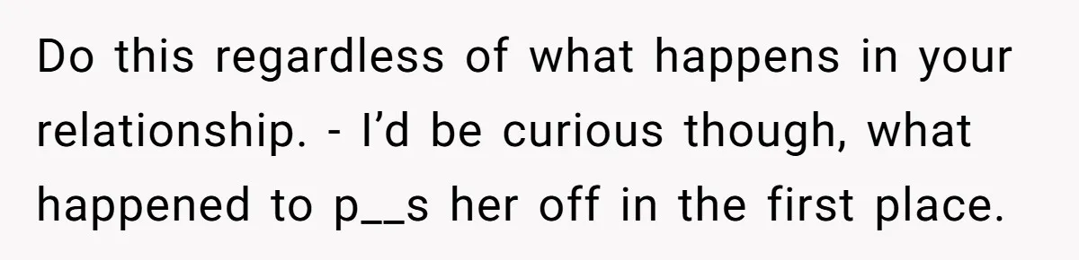 The $5,000 Ghost: When An 8-Year Romance Turns Into A Financial Haunting Do this regardless of what happens in your relationship. - I’d be curious though, what happened to p__s her off in the first place.