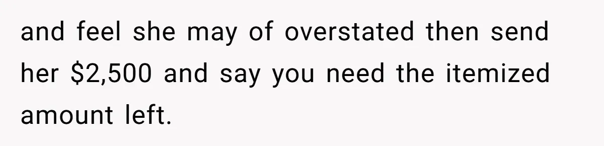 The $5,000 Ghost: When An 8-Year Romance Turns Into A Financial Haunting and feel she may of overstated then send her $2,500 and say you need the itemized amount left.