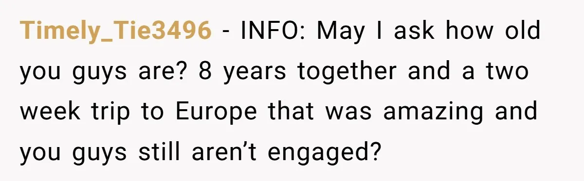 The $5,000 Ghost: When An 8-Year Romance Turns Into A Financial Haunting Timely_Tie3496 − INFO: May I ask how old you guys are? 8 years together and a two week trip to Europe that was amazing and you guys still aren’t engaged?