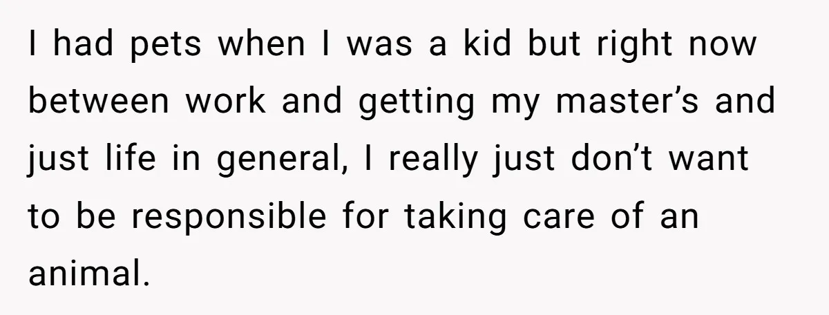 He Gave His Girlfriend an Ultimatum Over Her Cat, but the Real Issue Wasn’t the Pet I had pets when I was a kid but right now between work and getting my master’s and just life in general, I really just don’t want to be responsible...