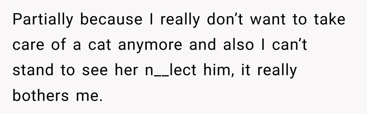 He Gave His Girlfriend an Ultimatum Over Her Cat, but the Real Issue Wasn’t the Pet Partially because I really don’t want to take care of a cat anymore and also I can’t stand to see her n__lect him, it really bothers me.