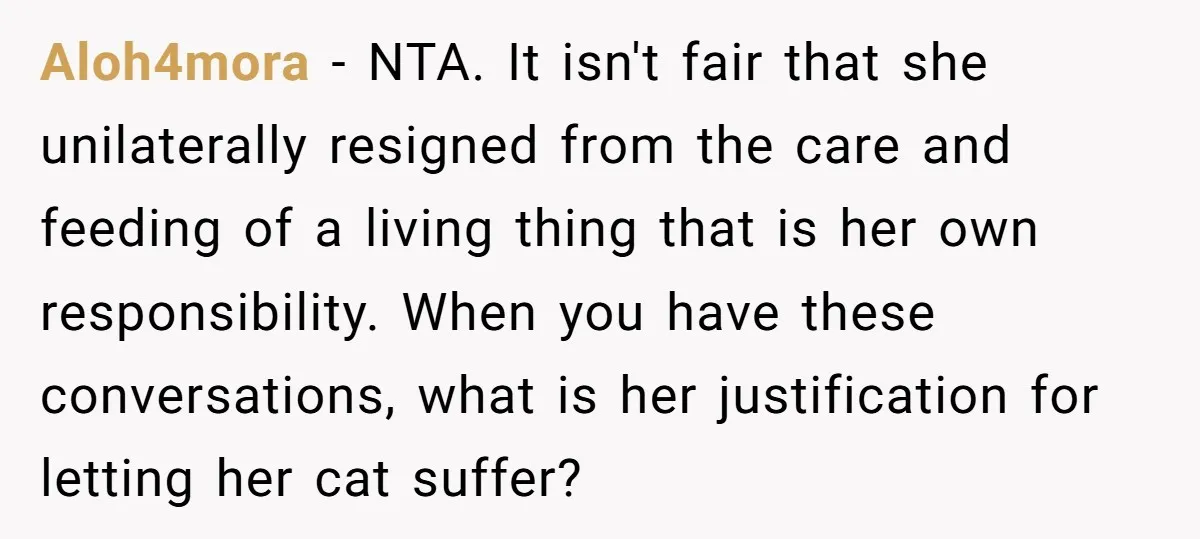 He Gave His Girlfriend an Ultimatum Over Her Cat, but the Real Issue Wasn’t the Pet Aloh4mora − NTA. It isn't fair that she unilaterally resigned from the care and feeding of a living thing that is her own responsibility. When you have these conversations, what...