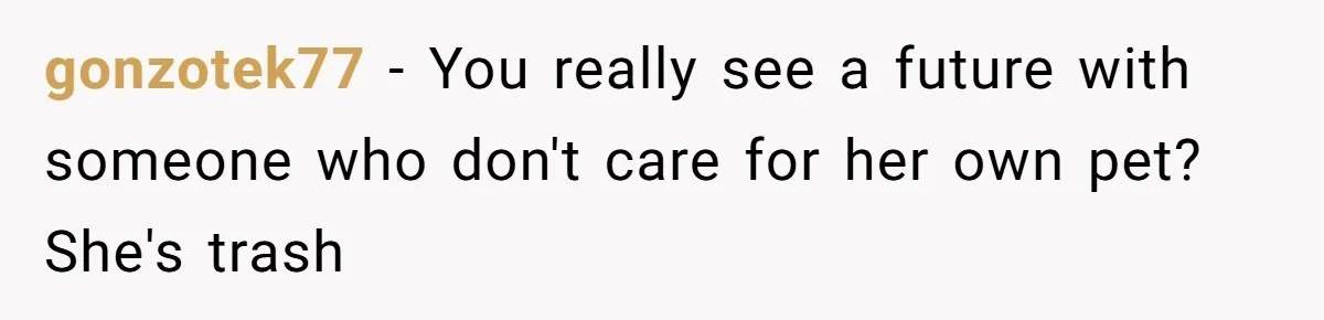 He Gave His Girlfriend an Ultimatum Over Her Cat, but the Real Issue Wasn’t the Pet gonzotek77 − You really see a future with someone who don't care for her own pet? She's trash