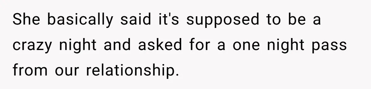 She basically said it's supposed to be a crazy night and asked for a one night pass from our relationship.