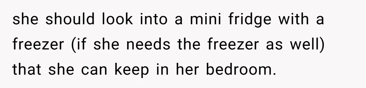 she should look into a mini fridge with a freezer (if she needs the freezer as well) that she can keep in her bedroom.
