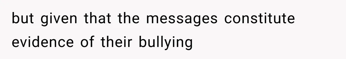but given that the messages constitute evidence of their bullying