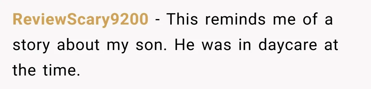 ReviewScary9200 − This reminds me of a story about my son. He was in daycare at the time.