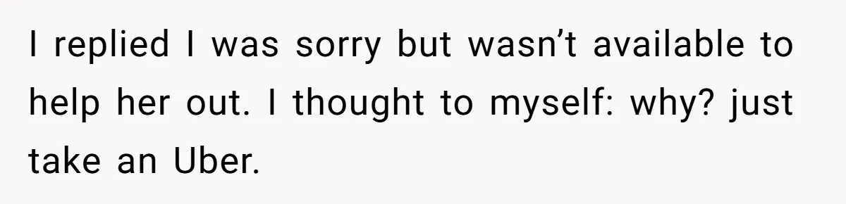 She Said No to an Airport Pickup With Three Hours’ Notice, and Now Their Friendship Is on the Line I replied I was sorry but wasn’t available to help her out. I thought to myself: why? just take an Uber.
