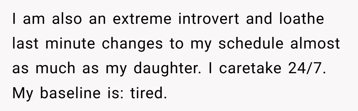She Said No to an Airport Pickup With Three Hours’ Notice, and Now Their Friendship Is on the Line I am also an extreme introvert and loathe last minute changes to my schedule almost as much as my daughter. I caretake 24/7. My baseline is: tired.