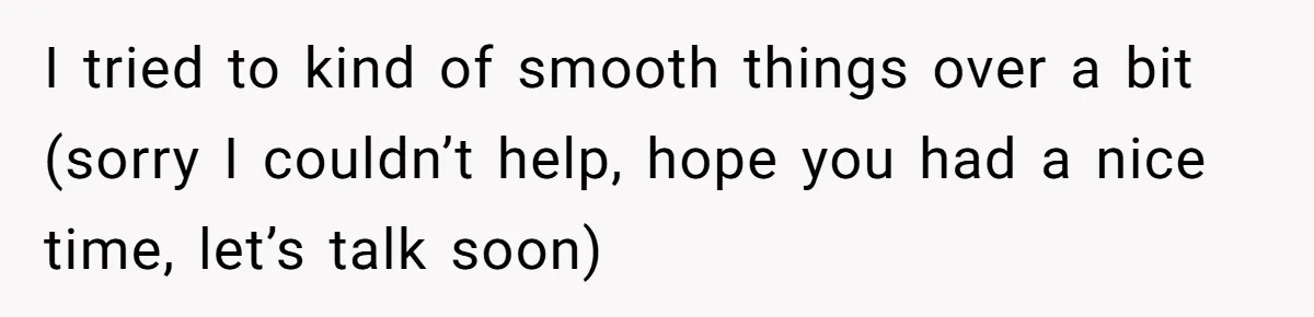 She Said No to an Airport Pickup With Three Hours’ Notice, and Now Their Friendship Is on the Line I tried to kind of smooth things over a bit (sorry I couldn’t help, hope you had a nice time, let’s talk soon)