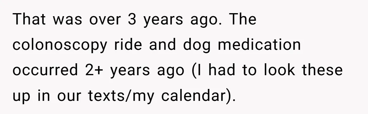 She Said No to an Airport Pickup With Three Hours’ Notice, and Now Their Friendship Is on the Line That was over 3 years ago. The colonoscopy ride and dog medication occurred 2+ years ago (I had to look these up in our texts/my calendar).