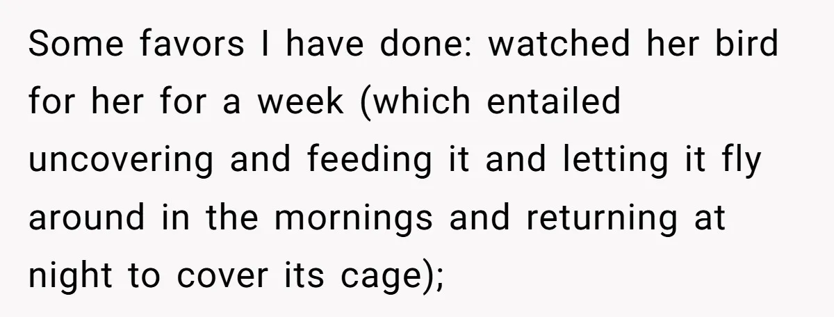She Said No to an Airport Pickup With Three Hours’ Notice, and Now Their Friendship Is on the Line Some favors I have done: watched her bird for her for a week (which entailed uncovering and feeding it and letting it fly around in the mornings and returning at...
