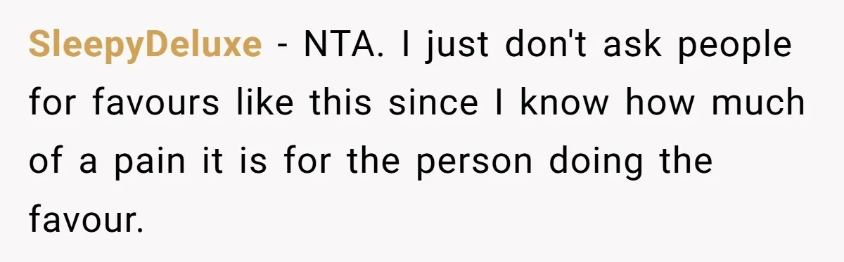She Said No to an Airport Pickup With Three Hours’ Notice, and Now Their Friendship Is on the Line SleepyDeluxe − NTA. I just don't ask people for favours like this since I know how much of a pain it is for the person doing the favour.