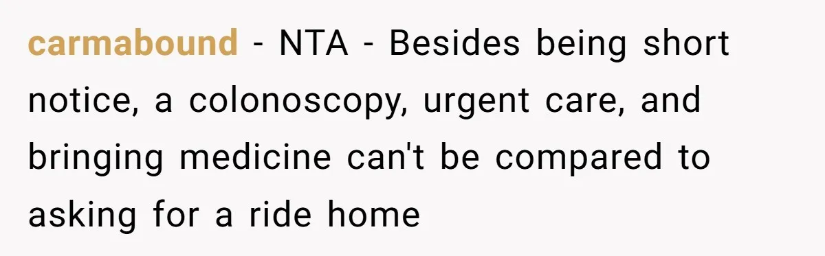 She Said No to an Airport Pickup With Three Hours’ Notice, and Now Their Friendship Is on the Line carmabound − NTA - Besides being short notice, a colonoscopy, urgent care, and bringing medicine can't be compared to asking for a ride home