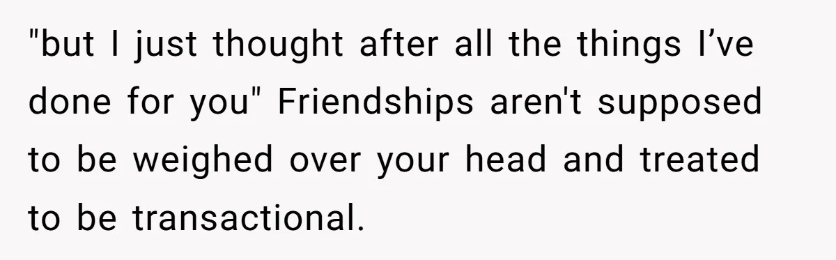 She Said No to an Airport Pickup With Three Hours’ Notice, and Now Their Friendship Is on the Line "but I just thought after all the things I’ve done for you" Friendships aren't supposed to be weighed over your head and treated to be transactional.